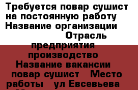 Требуется повар-сушист на постоянную работу. › Название организации ­ CrasyRoll › Отрасль предприятия ­ производство › Название вакансии ­ повар-сушист › Место работы ­ ул.Евсевьева,34 › Минимальный оклад ­ 1 500 - Мордовия респ., Саранск г. Работа » Вакансии   
